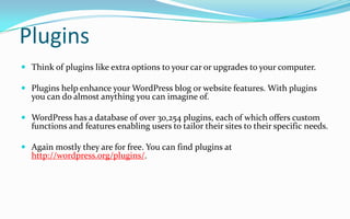 Plugins
 Think of plugins like extra options to your car or upgrades to your computer.
 Plugins help enhance your WordPr...
