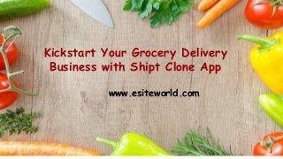 Kickstart Your Grocery Delivery
Business with Shipt Clone App
www.esiteworld.com
 