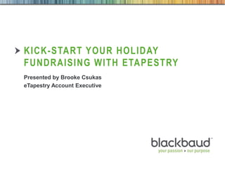 KICK-START YOUR HOLIDAY
FUNDRAISING WITH ETAPESTRY
Presented by Brooke Csukas
eTapestry Account Executive

10/23/2013

Footer

1

 