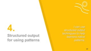 4.
Structured output
for using patterns
I can use
structured output
techniques to help
learners notice
patterns.
17
 