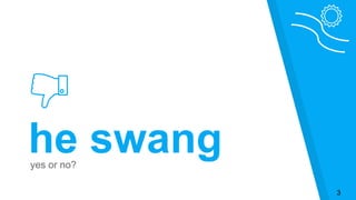 he swangyes or no?
3
 
