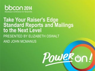 Take Your Raiser's Edge Standard Reports and Mailings to the Next Level PRESENTED BY ELIZABETH OSWALT AND JOHN MCMANUS  