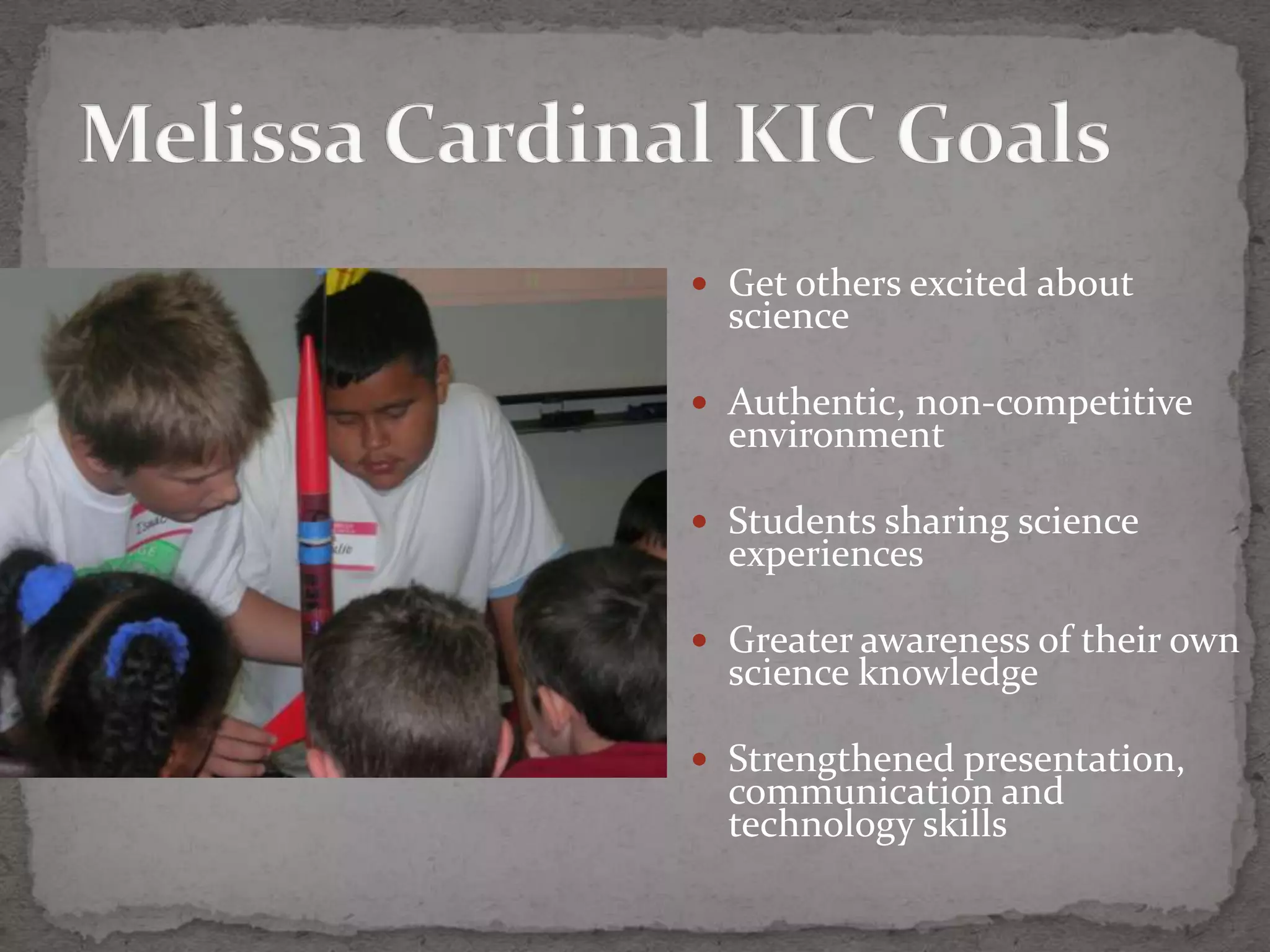  Get others excited about
  science

 Authentic, non-competitive
  environment

 Students sharing science
  experiences

 Greater awareness of their own
  science knowledge

 Strengthened presentation,
  communication and
  technology skills
 