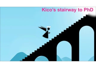 Kico’s stairway to PhD 
 