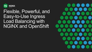 Flexible, Powerful, and
Easy-to-Use Ingress
Load Balancing with
NGINX and OpenShift
 