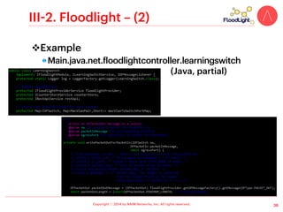 Copyright ⓒ 2014 by NAIM Networks, Inc. All rights reserved.
II-4. MUL – (1)
v Overview – (1)
!  Multi-threaded C code using pthread  libevent
!  GNU GPL v2 license
!  Supported target system: Linux
!  No official graphical user interfaces
!  Documentation: Wiki  Blog
•  Wiki: http://sourceforge.net/p/mul/wiki/Home/
•  Blog: http://kulcloud.wordpress.com/
– (Korean: kulcloudkr.wordpress.com)
!  (Relatively) a few default applications
•  Cli, fabric, l2switch
26
 