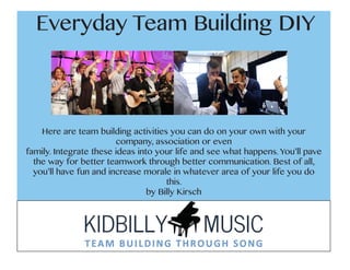 Here are team building activities you can do on your own with your
company, association or even
family. Integrate these ideas into your life and see what happens. You’ll pave
the way for better teamwork through better communication. Best of all,
you’ll have fun and increase morale in whatever area of your life you do
this.
by Billy Kirsch
Everyday Team Building DIY
 