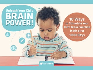 BRAIN
POWER!
Unleash Your Kid's
BRAIN
POWER!
10 Ways
to Stimulate Your
Kid's Brain Function
in His First
1000 Days
10 Ways
to Stimulate Your
Kid's Brain Function
in His First
1000 Days
A
B C
@CakeHR
 