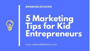 5 Marketing
Tips for Kid
Entrepreneurs
WEBMOBILEFUSION
www.webmobilefusion.com
 