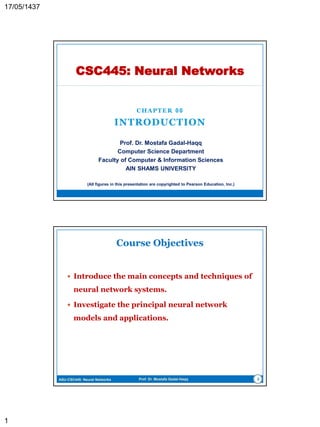 CHAPTER 00
INTRODUCTION
CSC445: Neural Networks
Prof. Dr. Mostafa Gadal-Haqq M. Mostafa
Computer Science Department
Faculty of Computer & Information Sciences
AIN SHAMS UNIVERSITY
(All figures in this presentation are copyrighted to Pearson Education, Inc.)
 