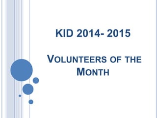 KID 2014- 2015
VOLUNTEERS OF THE
MONTH
 