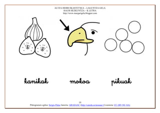 ALTZA HERRI IKASTETXEA – LAGUNTZA GELA
                                      HAUR HEZKUNTZA – K LETRA
                                     http://www.margarigela.blogpot.com






                                                       10
      Piktogramen egilea: Sergio Palao Jatorria: ARASAAC (http://catedu.es/arasaac/) Lizentzia: CC (BY-NC-SA)
 
