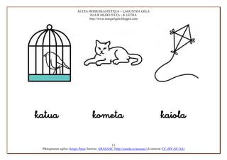 ALTZA HERRI IKASTETXEA – LAGUNTZA GELA
                                      HAUR HEZKUNTZA – K LETRA
                                     http://www.margarigela.blogpot.com






                                                       11
      Piktogramen egilea: Sergio Palao Jatorria: ARASAAC (http://catedu.es/arasaac/) Lizentzia: CC (BY-NC-SA)
 