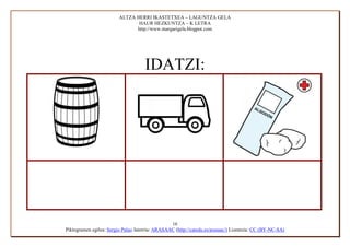 ALTZA HERRI IKASTETXEA – LAGUNTZA GELA
                                HAUR HEZKUNTZA – K LETRA
                               http://www.margarigela.blogpot.com




                                     IDATZI:




                                                 16
Piktogramen egilea: Sergio Palao Jatorria: ARASAAC (http://catedu.es/arasaac/) Lizentzia: CC (BY-NC-SA)
 