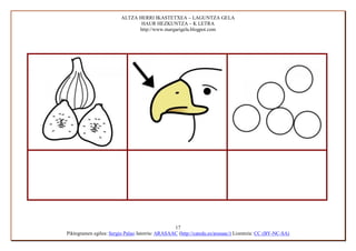 ALTZA HERRI IKASTETXEA – LAGUNTZA GELA
                                HAUR HEZKUNTZA – K LETRA
                               http://www.margarigela.blogpot.com




                                                 17
Piktogramen egilea: Sergio Palao Jatorria: ARASAAC (http://catedu.es/arasaac/) Lizentzia: CC (BY-NC-SA)
 