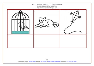 ALTZA HERRI IKASTETXEA – LAGUNTZA GELA
                                HAUR HEZKUNTZA – K LETRA
                               http://www.margarigela.blogpot.com




                                                 18
Piktogramen egilea: Sergio Palao Jatorria: ARASAAC (http://catedu.es/arasaac/) Lizentzia: CC (BY-NC-SA)
 