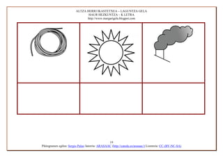 ALTZA HERRI IKASTETXEA – LAGUNTZA GELA
                                HAUR HEZKUNTZA – K LETRA
                               http://www.margarigela.blogpot.com




                                                 19
Piktogramen egilea: Sergio Palao Jatorria: ARASAAC (http://catedu.es/arasaac/) Lizentzia: CC (BY-NC-SA)
 