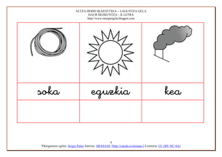 ALTZA HERRI IKASTETXEA – LAGUNTZA GELA
                                HAUR HEZKUNTZA – K LETRA
                               http://www.margarigela.blogpot.com




                                                                              


                                                  4
Piktogramen egilea: Sergio Palao Jatorria: ARASAAC (http://catedu.es/arasaac/) Lizentzia: CC (BY-NC-SA)
 