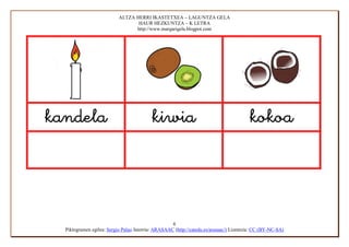 ALTZA HERRI IKASTETXEA – LAGUNTZA GELA
                                  HAUR HEZKUNTZA – K LETRA
                                 http://www.margarigela.blogpot.com




                                                                          




                                                    6
  Piktogramen egilea: Sergio Palao Jatorria: ARASAAC (http://catedu.es/arasaac/) Lizentzia: CC (BY-NC-SA)
 