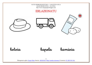 ALTZA HERRI IKASTETXEA – LAGUNTZA GELA
                                      HAUR HEZKUNTZA – K LETRA
                                     http://www.margarigela.blogpot.com


                                      ERLAZIONATU





                                                        9
      Piktogramen egilea: Sergio Palao Jatorria: ARASAAC (http://catedu.es/arasaac/) Lizentzia: CC (BY-NC-SA)
 
