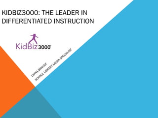KIDBIZ3000: THE LEADER IN
DIFFERENTIATED INSTRUCTION
DIANA
BRANDT
SCHOOL LIBRARY
M
EDIA
SPECIALIST
 