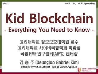 고려대학교정보보호대학원
마스터 제목 스타일 편집
1
Kid Blockchain
- Everything You Need to Know -
April 1., 2021 @ KU CysecSchool
Part 1.
 