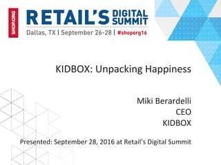 KIDBOX:	Unpacking	Happiness	
	
Miki	Berardelli	
CEO	
KIDBOX	
Presented:	September	28,	2016	at	Retail’s	Digital	Summit	
 