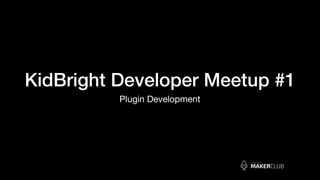 KidBright Developer Meetup #1
Plugin Development
 