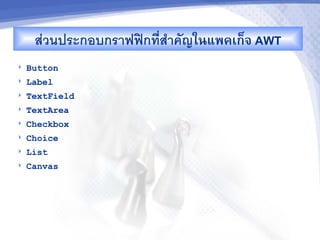 สวนประกอบกราฟฟกทส"าคญในแพคเก<จ AWT
   Button
   Label
   TextField
   TextArea
   Checkbox
   Choice
   List
   Canvas
 