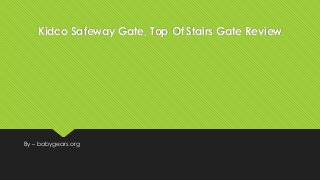 Kidco Safeway Gate, Top Of Stairs Gate Review
By – babygears.org
 