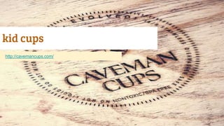 kid cups
http://cavemancups.com/
 