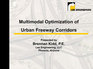 Multimodal Optimization of
                             Urban Freeway Corridors
Multimodal Optimization of
Urban Freeway Corridors




                                       Presented by
                                   Brennan Kidd, P.E.
                                    Lee Engineering, LLC
                                      Phoenix, Arizona
 