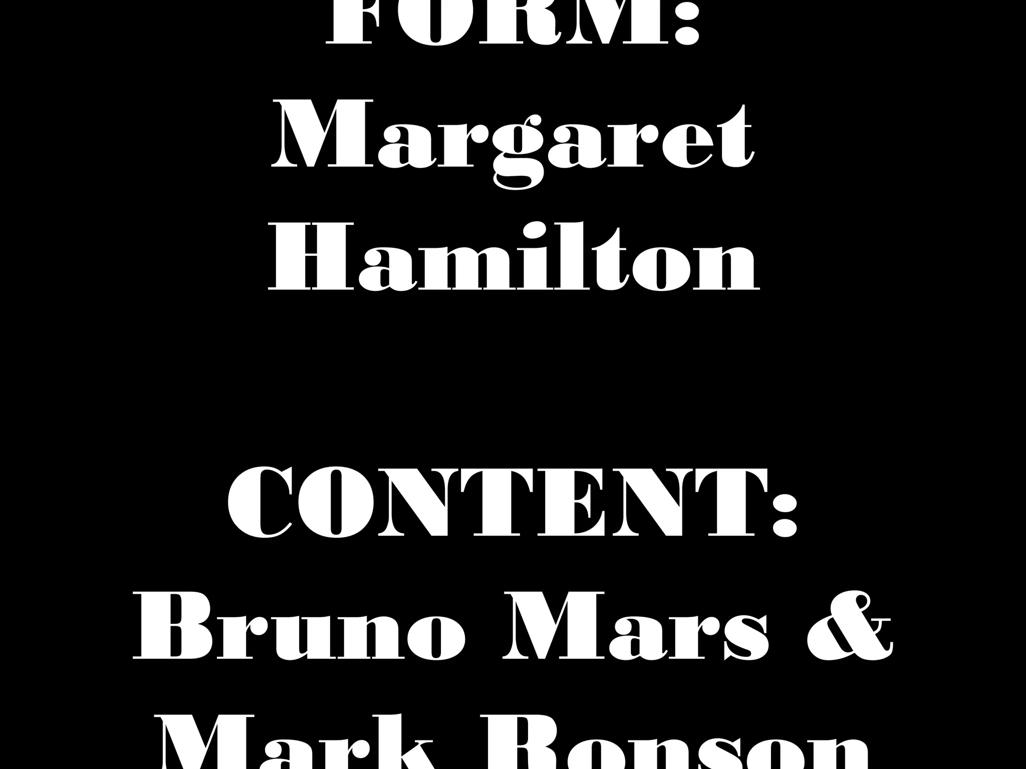 FORM:
Margaret
Hamilton
CONTENT:
Bruno Mars &