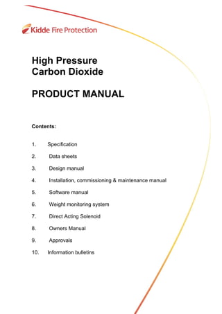 High Pressure
Carbon Dioxide
PRODUCT MANUAL
Contents:
1. Specification
2. Data sheets
3. Design manual
4. Installation, commissioning & maintenance manual
5. Software manual
6. Weight monitoring system
7. Direct Acting Solenoid
8. Owners Manual
9. Approvals
10. Information bulletins
 