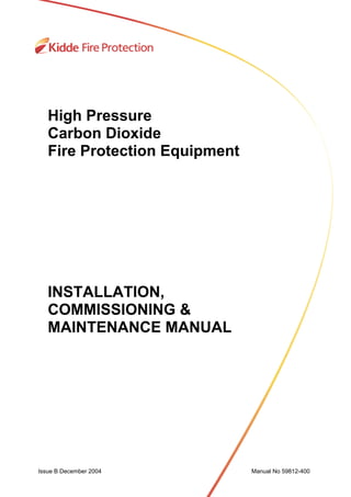 Issue B December 2004 Manual No 59812-400
High Pressure
Carbon Dioxide
Fire Protection Equipment
INSTALLATION,
COMMISSIONING &
MAINTENANCE MANUAL
 