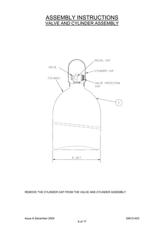 Issue A December 2004 59812-403
6 of 17
ASSEMBLY INSTRUCTIONS
VALVE AND CYLINDER ASSEMBLY
REMOVE THE CYLINDER CAP FROM THE VALVE AND CYLINDER ASSEMBLY
 