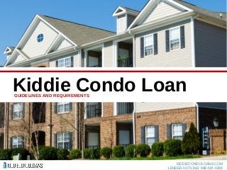 Kiddie Condo LoanGUIDELINES AND REQUIREMENTS
KIDDIECONDOLOANS.COM
LENDER HOTLINE: 888-581-5008
 