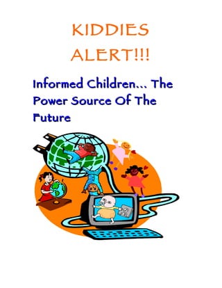 KIDDIES
         ALERT!!!
Informed Children... The
Power Source Of The
Future
 
