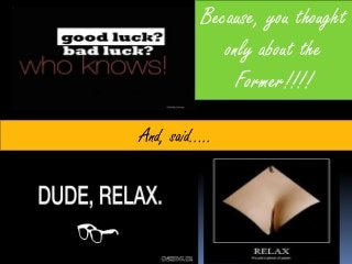 Because, you thought
             only about the
               Former!!!!

And, said…..
 