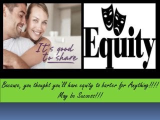 Because, you thought you’ll have equity to barter for Anything!!!!
                       May be Success!!!
 