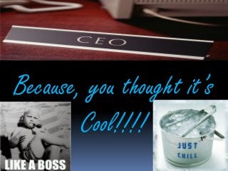 Because, you thought it’s
        Cool!!!!
 