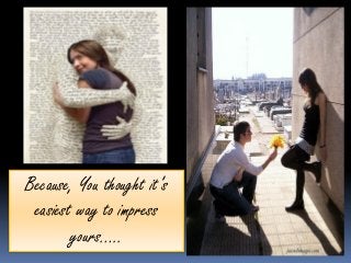 Because, You thought it’s
 easiest way to impress
        yours…..
 