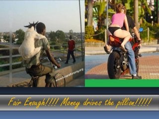 Fair Enough!!!! Money drives the pillion!!!!!
 