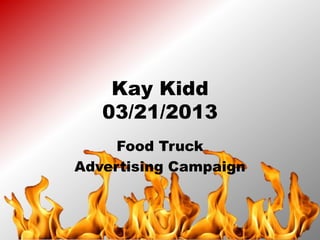 Kay Kidd
   03/21/2013
     Food Truck
Advertising Campaign
 