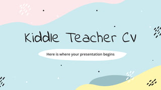 Kiddle Teacher CV
Here is where your presentation begins
 