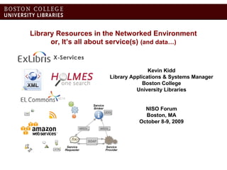 Library Resources in the Networked Environment
or, It’s all about service(s) (and data…)
Kevin Kidd
Library Applications & Systems Manager
Boston College
University Libraries
NISO Forum
Boston, MA
October 8-9, 2009
 