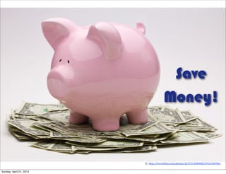 1)	
  http://www.+lickr.com/photos/26373139@N08/5916140780/
Save
Money!
Sunday, April 21, 2013
 