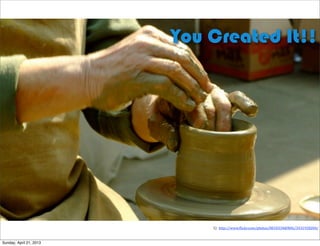 1)	
  http://www.+lickr.com/photos/8010334@N06/3431928204/
You Created It!!
Sunday, April 21, 2013
 