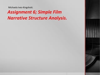 Michaela Ives-Kingshott.

Assignment 6; Simple Film
Narrative Structure Analysis.
 