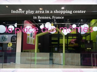 Indoor play area in a shopping center
in Rennes, France
 